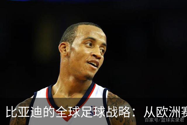 比亚迪的全球足球战略：从欧洲赛场到豪门对决